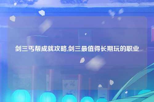 剑三丐帮成就攻略,剑三最值得长期玩的职业