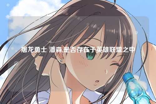 屠龙勇士 潘森,是否存在于英雄联盟之中