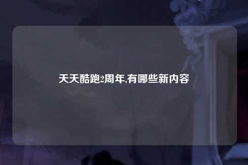 天天酷跑2周年,有哪些新内容