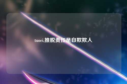 tuoci,推脱责任是自欺欺人