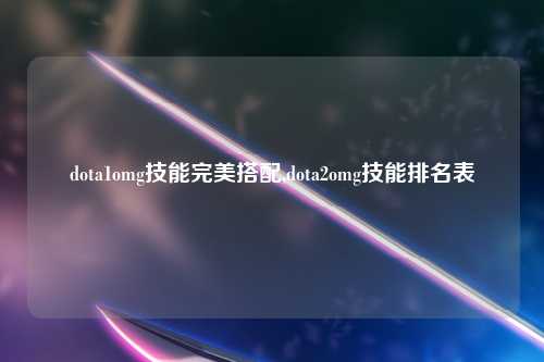 dota1omg技能完美搭配,dota2omg技能排名表