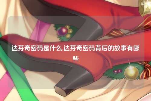 达芬奇密码是什么,达芬奇密码背后的故事有哪些