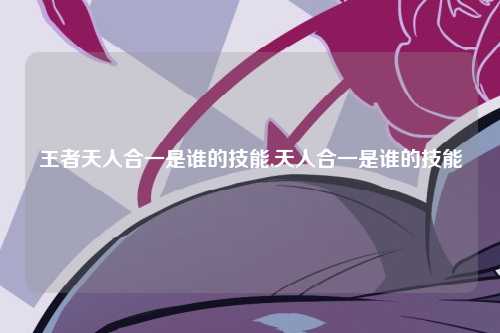 王者天人合一是谁的技能,天人合一是谁的技能
