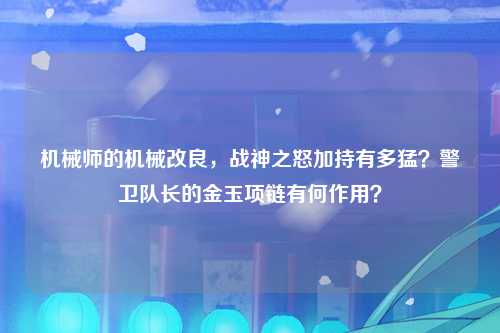 机械师的机械改良，战神之怒加持有多猛？警卫队长的金玉项链有何作用？