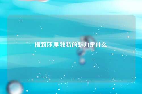 梅莉莎,她独特的魅力是什么