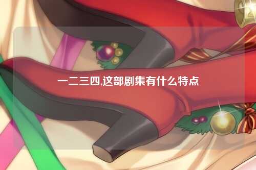 一二三四,这部剧集有什么特点