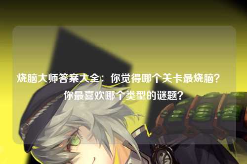 烧脑大师答案大全：你觉得哪个关卡最烧脑？  你最喜欢哪个类型的谜题？
