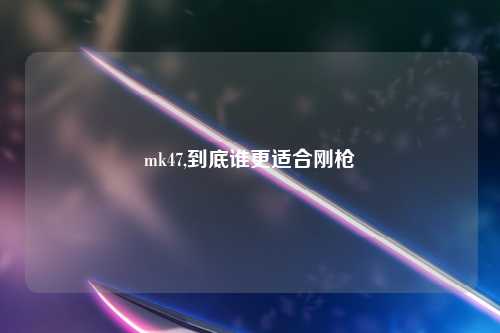 mk47,到底谁更适合刚枪