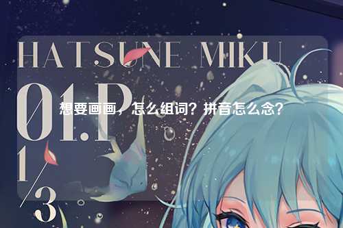 想要画画，怎么组词？拼音怎么念？