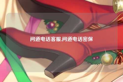 问道电话客服,问道电话密保