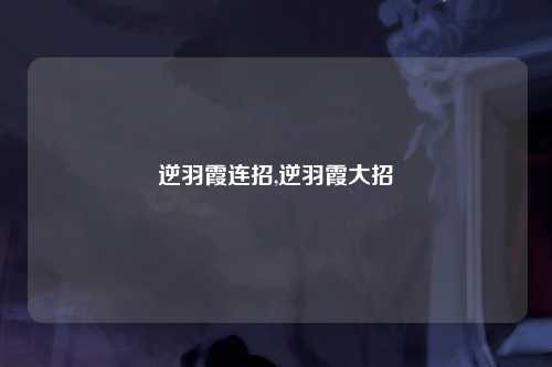 逆羽霞连招,逆羽霞大招