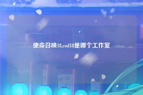 使命召唤18,cod18是哪个工作室