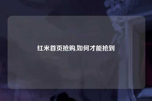 红米首页抢购,如何才能抢到