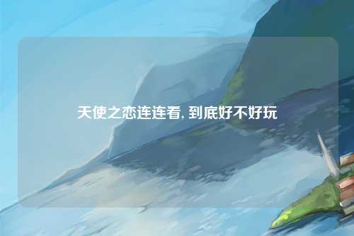 天使之恋连连看, 到底好不好玩