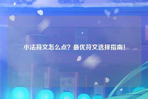 小法符文怎么点？最优符文选择指南！