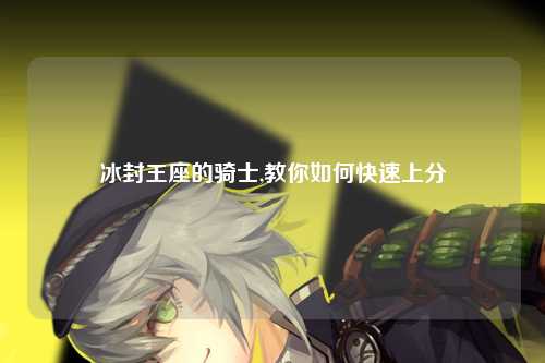 冰封王座的骑士,教你如何快速上分