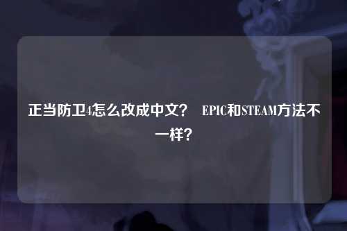 正当防卫4怎么改成中文？  EPIC和STEAM方法不一样？
