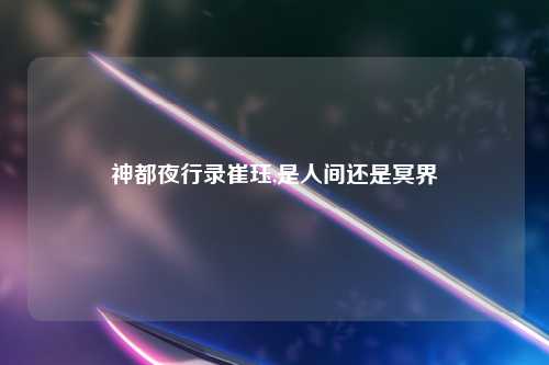 神都夜行录崔珏,是人间还是冥界