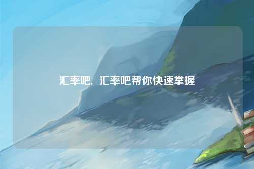 汇率吧,  汇率吧帮你快速掌握
