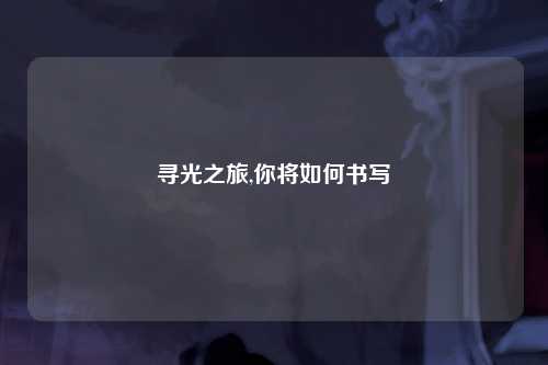 寻光之旅,你将如何书写