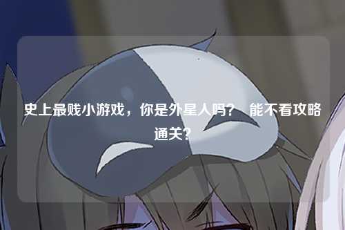 史上最贱小游戏，你是外星人吗？  能不看攻略通关？