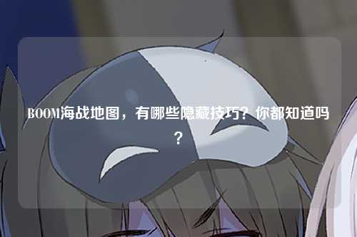 BOOM海战地图，有哪些隐藏技巧？你都知道吗？