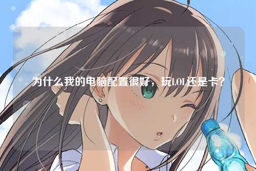 为什么我的电脑配置很好，玩LOL还是卡？