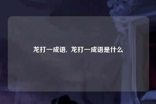 龙打一成语,  龙打一成语是什么