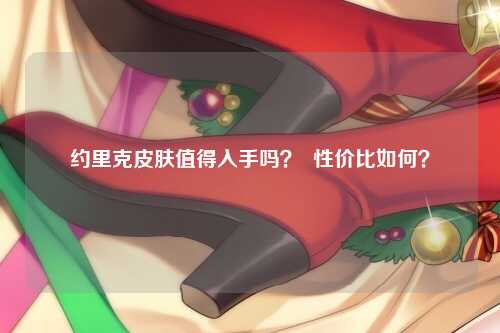 约里克皮肤值得入手吗? 性价比如何?