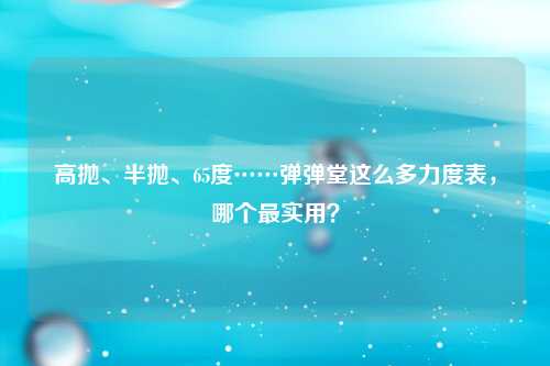 高抛、半抛、65度……弹弹堂这么多力度表，哪个最实用？