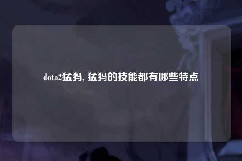 dota2猛犸, 猛犸的技能都有哪些特点
