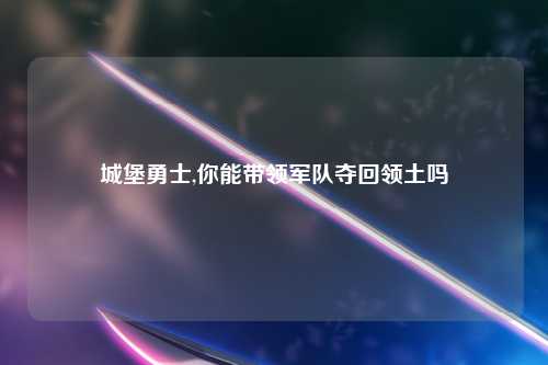 城堡勇士,你能带领军队夺回领土吗