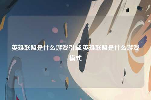 英雄联盟是什么游戏引擎,英雄联盟是什么游戏模式