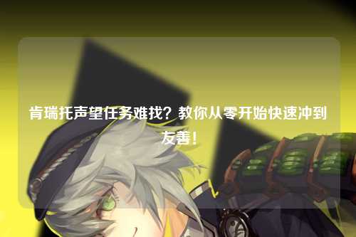 肯瑞托声望任务难找？教你从零开始快速冲到友善！