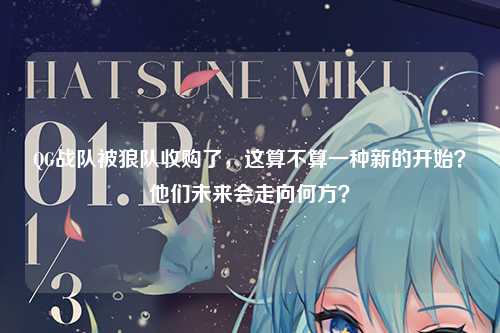 QG战队被狼队收购了，这算不算一种新的开始？他们未来会走向何方？