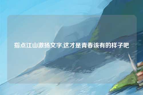 指点江山激扬文字,这才是青春该有的样子吧