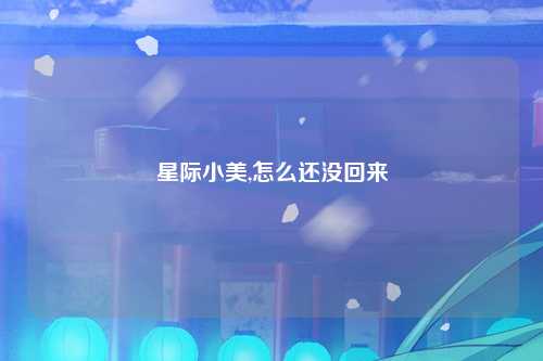 星际小美,怎么还没回来