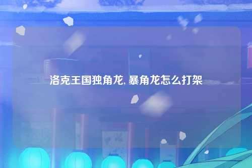 洛克王国独角龙, 暴角龙怎么打架