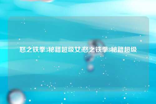 怒之铁拳3秘籍超级女,怒之铁拳3秘籍超级