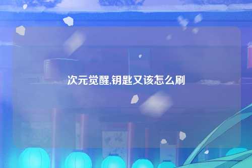 次元觉醒,钥匙又该怎么刷