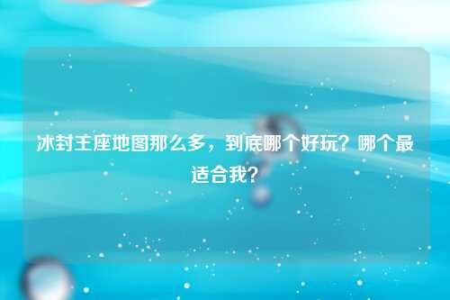 冰封王座地图那么多，到底哪个好玩？哪个最适合我？