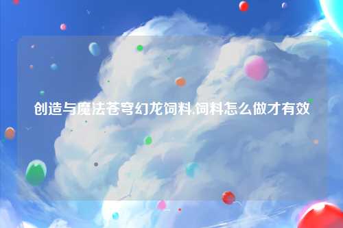 创造与魔法苍穹幻龙饲料,饲料怎么做才有效