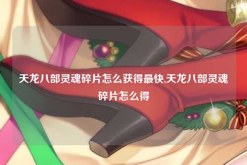 天龙八部灵魂碎片怎么获得最快,天龙八部灵魂碎片怎么得