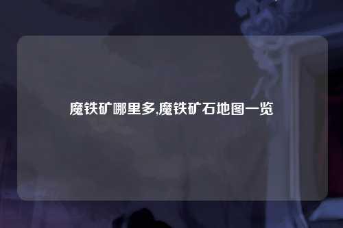 魔铁矿哪里多,魔铁矿石地图一览