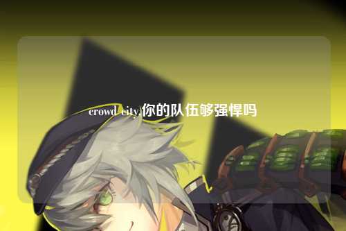 crowd city,你的队伍够强悍吗