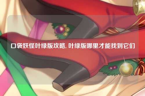 口袋妖怪叶绿版攻略, 叶绿版哪里才能找到它们