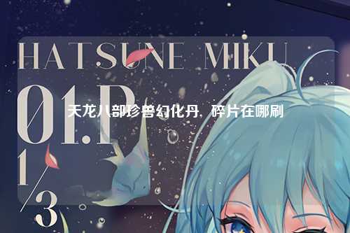 天龙八部珍兽幻化丹,  碎片在哪刷