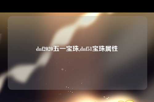 dnf2020五一宝珠,dnf51宝珠属性