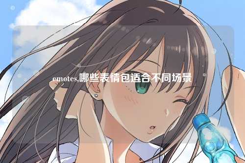 emotes,哪些表情包适合不同场景