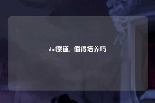 dnf魔道,  值得培养吗